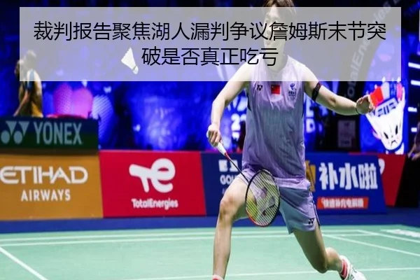 裁判报告聚焦湖人漏判争议詹姆斯末节突破是否真正吃亏