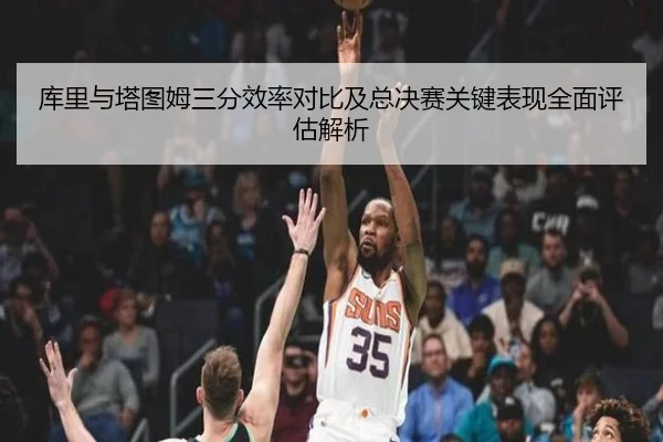 库里与塔图姆三分效率对比及总决赛关键表现全面评估解析