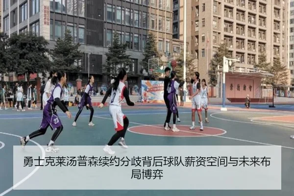 勇士克莱汤普森续约分歧背后球队薪资空间与未来布局博弈