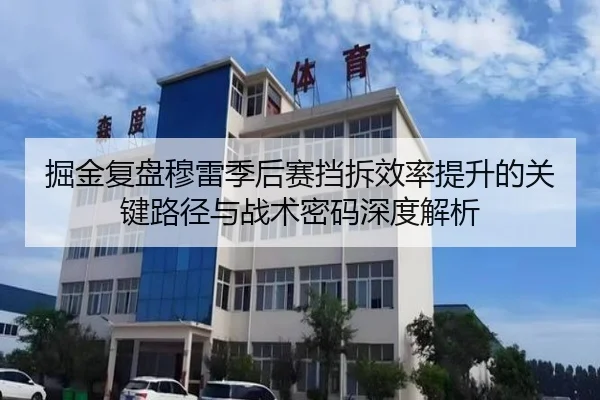 掘金复盘穆雷季后赛挡拆效率提升的关键路径与战术密码深度解析