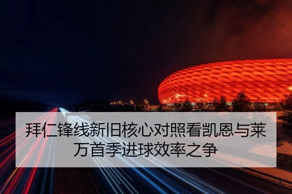 拜仁锋线新旧核心对照看凯恩与莱万首季进球效率之争